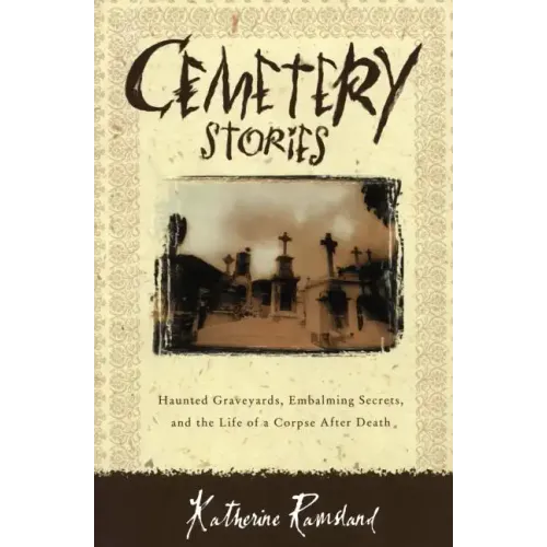 Cemetery Stories: Haunted Graveyards, Embalming Secrets, and the Life of a Corpse After Death