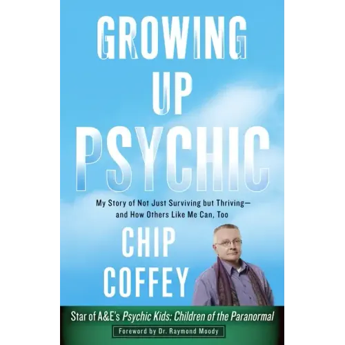 Growing Up Psychic: My Story of Not Just Surviving But Thriving--And How Others Like Me Can, Too