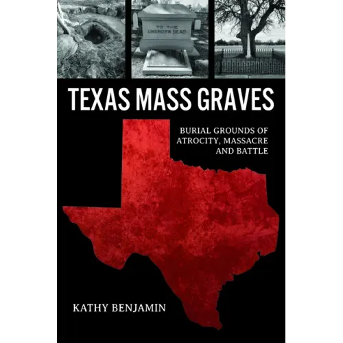 Texas Mass Graves: Burial Grounds of Atrocity, Massacre and Battle